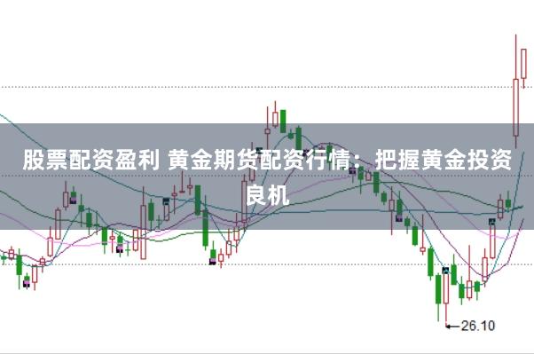 股票配资盈利 黄金期货配资行情：把握黄金投资良机