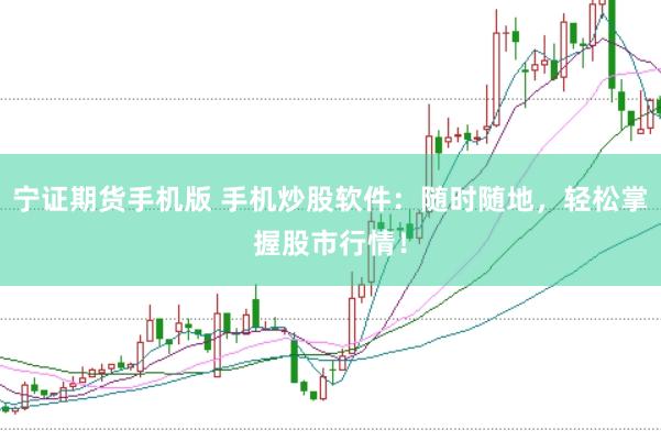 宁证期货手机版 手机炒股软件：随时随地，轻松掌握股市行情！
