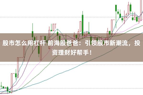 股市怎么用杠杆 前海股爸爸：引领股市新潮流，投资理财好帮手！