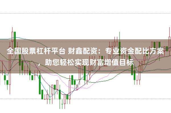 全国股票杠杆平台 财鑫配资：专业资金配比方案，助您轻松实现财富增值目标