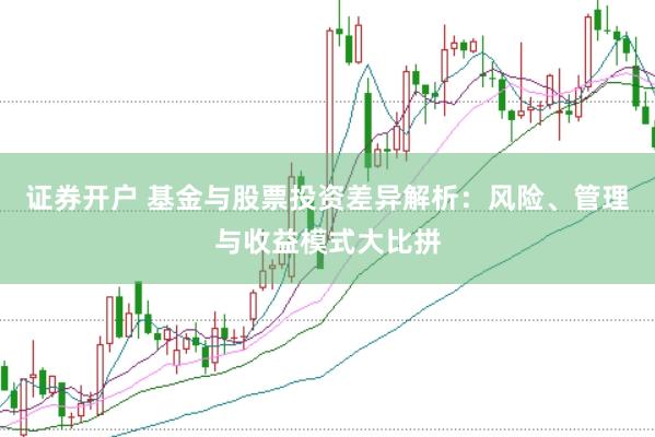 证券开户 基金与股票投资差异解析：风险、管理与收益模式大比拼