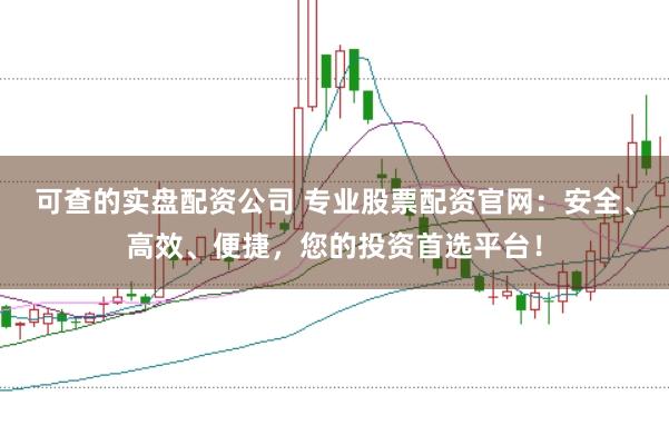 可查的实盘配资公司 专业股票配资官网：安全、高效、便捷，您的投资首选平台！
