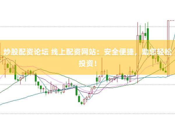 炒股配资论坛 线上配资网站：安全便捷，助您轻松投资！