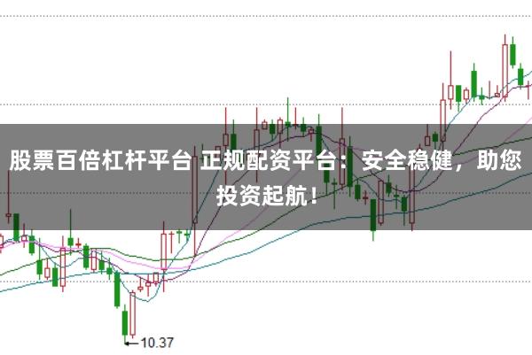 股票百倍杠杆平台 正规配资平台：安全稳健，助您投资起航！