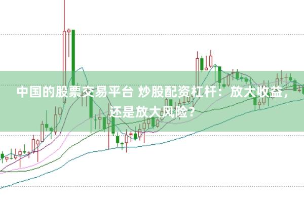 中国的股票交易平台 炒股配资杠杆：放大收益，还是放大风险？
