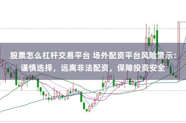 股票怎么杠杆交易平台 场外配资平台风险警示：谨慎选择，远离非法配资，保障投资安全
