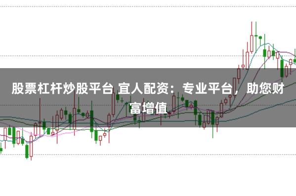 股票杠杆炒股平台 宜人配资：专业平台，助您财富增值