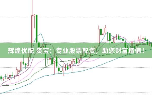 辉煌优配 资宝：专业股票配资，助您财富增值！