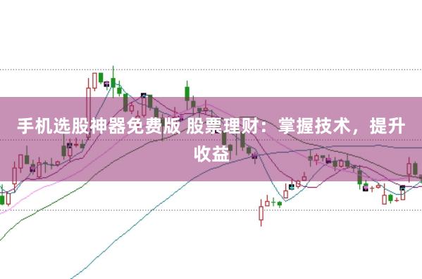 手机选股神器免费版 股票理财：掌握技术，提升收益