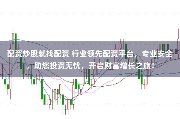 配资炒股就找配资 行业领先配资平台，专业安全，助您投资无忧，开启财富增长之旅！
