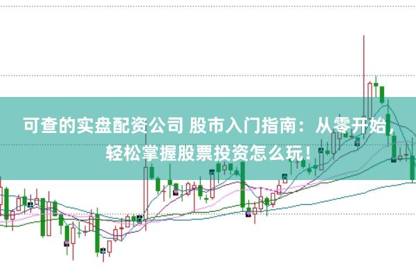 可查的实盘配资公司 股市入门指南：从零开始，轻松掌握股票投资怎么玩！