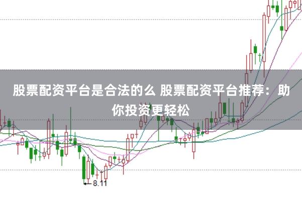 股票配资平台是合法的么 股票配资平台推荐：助你投资更轻松