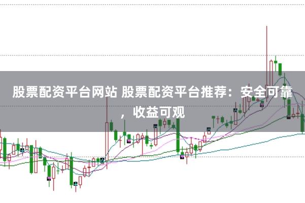 股票配资平台网站 股票配资平台推荐：安全可靠，收益可观