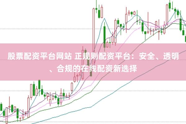 股票配资平台网站 正规则配资平台：安全、透明、合规的在线配资新选择