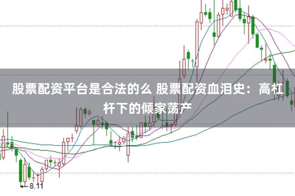 股票配资平台是合法的么 股票配资血泪史：高杠杆下的倾家荡产