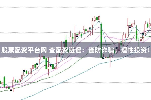 股票配资平台网 查配资避谣：谨防诈骗，理性投资！