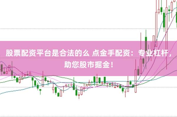股票配资平台是合法的么 点金手配资：专业杠杆，助您股市掘金！