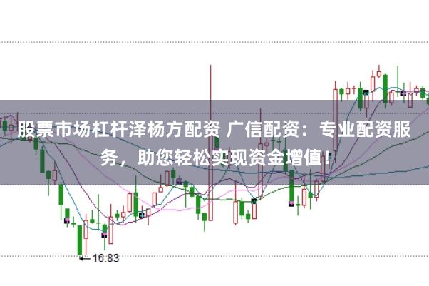 股票市场杠杆泽杨方配资 广信配资：专业配资服务，助您轻松实现资金增值！