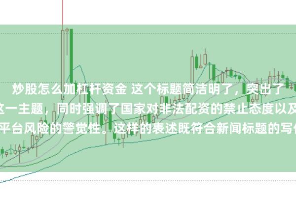 炒股怎么加杠杆资金 这个标题简洁明了，突出了“中国非法配资平台”这一主题，同时强调了国家对非法配资的禁止态度以及公众对平台风险的警觉性。这样的表述既符合新闻标题的写作规范，也能有效吸引读者的注意。