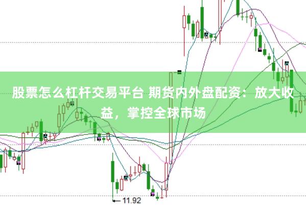 股票怎么杠杆交易平台 期货内外盘配资：放大收益，掌控全球市场
