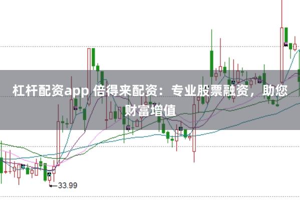 杠杆配资app 倍得来配资：专业股票融资，助您财富增值