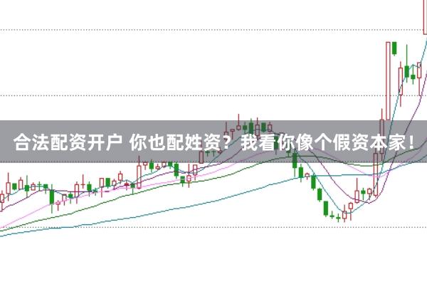 合法配资开户 你也配姓资？我看你像个假资本家！