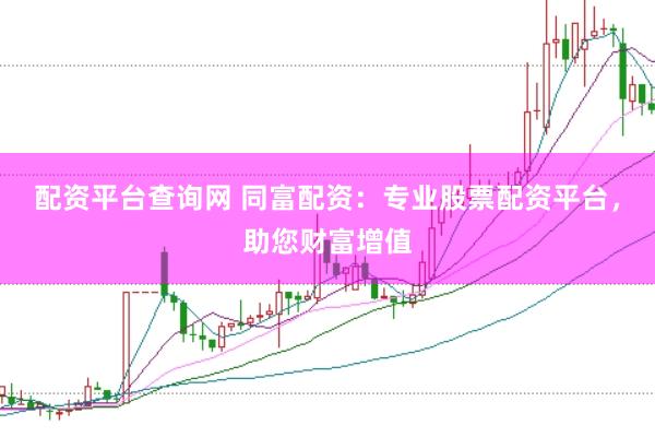 配资平台查询网 同富配资：专业股票配资平台，助您财富增值