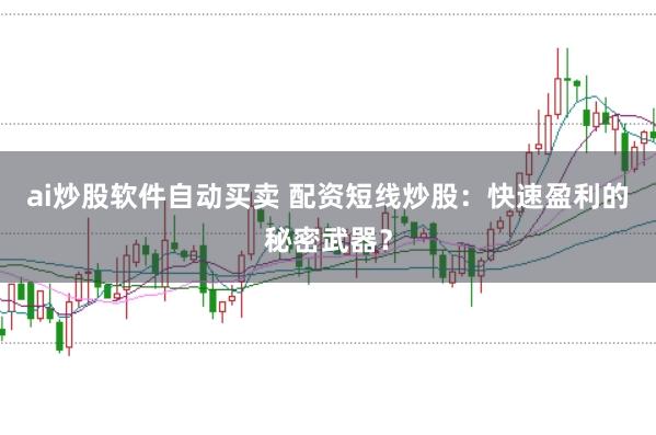 ai炒股软件自动买卖 配资短线炒股：快速盈利的秘密武器？