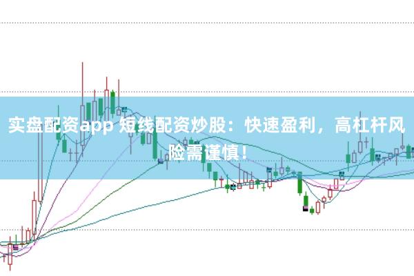 实盘配资app 短线配资炒股：快速盈利，高杠杆风险需谨慎！