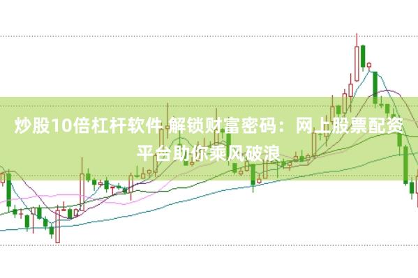 炒股10倍杠杆软件 解锁财富密码：网上股票配资平台助你乘风破浪