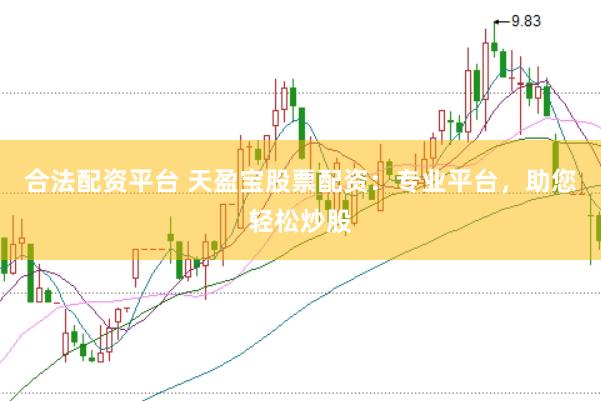 合法配资平台 天盈宝股票配资：专业平台，助您轻松炒股