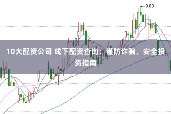10大配资公司 线下配资查询：谨防诈骗，安全投资指南