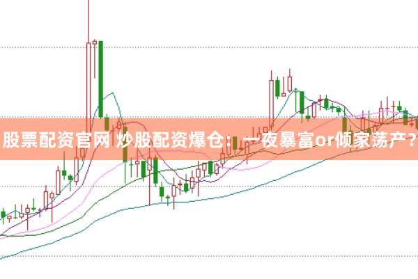 股票配资官网 炒股配资爆仓：一夜暴富or倾家荡产？