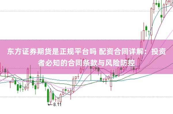 东方证券期货是正规平台吗 配资合同详解：投资者必知的合同条款与风险防控