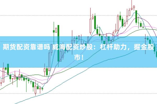 期货配资靠谱吗 威海配资炒股：杠杆助力，掘金股市！