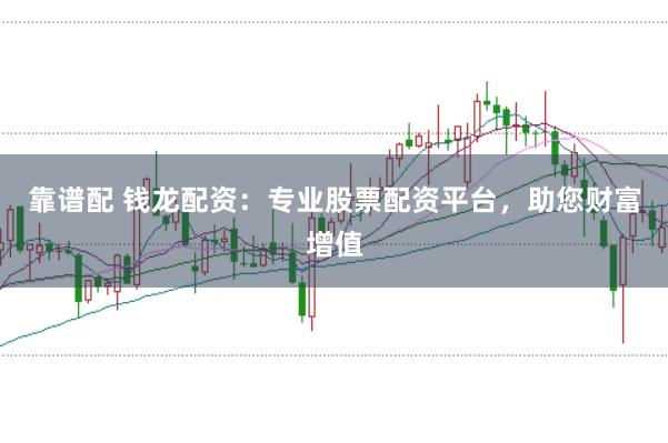 靠谱配 钱龙配资：专业股票配资平台，助您财富增值