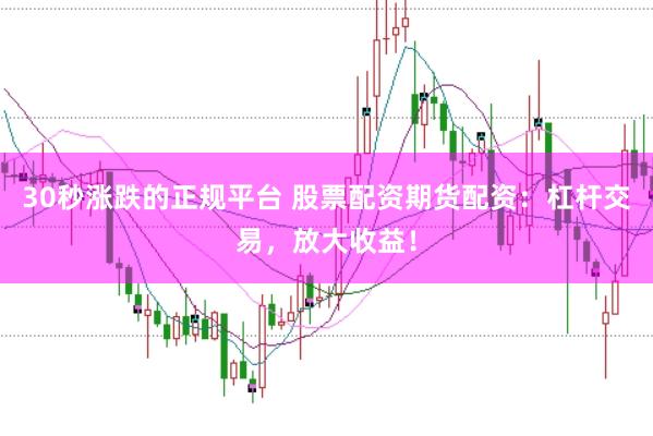 30秒涨跌的正规平台 股票配资期货配资：杠杆交易，放大收益！
