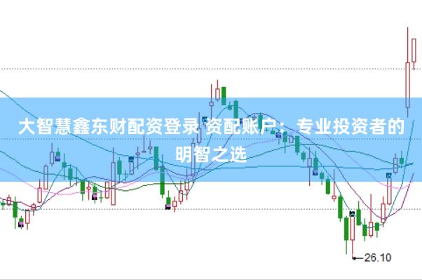 大智慧鑫东财配资登录 资配账户：专业投资者的明智之选