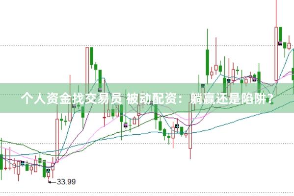 个人资金找交易员 被动配资：躺赢还是陷阱？