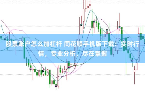 股票账户怎么加杠杆 同花顺手机版下载：实时行情，专业分析，尽在掌握