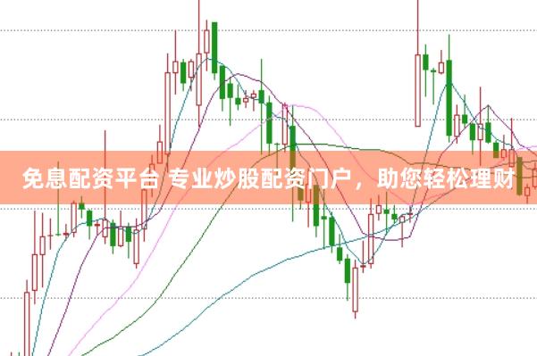免息配资平台 专业炒股配资门户，助您轻松理财