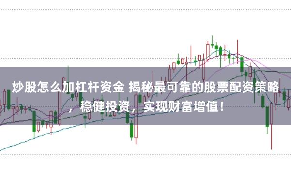 炒股怎么加杠杆资金 揭秘最可靠的股票配资策略，稳健投资，实现财富增值！