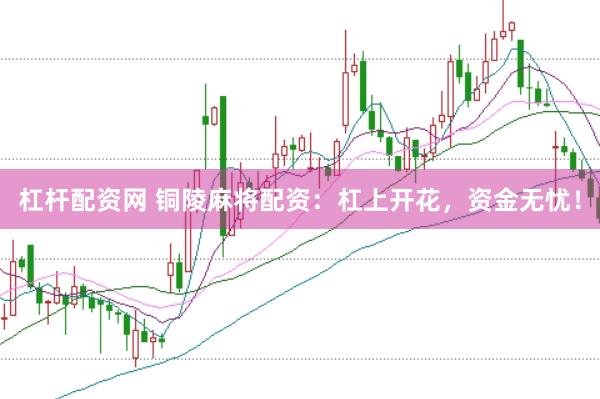 杠杆配资网 铜陵麻将配资：杠上开花，资金无忧！