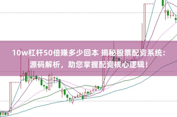 10w杠杆50倍赚多少回本 揭秘股票配资系统：源码解析，助您掌握配资核心逻辑！