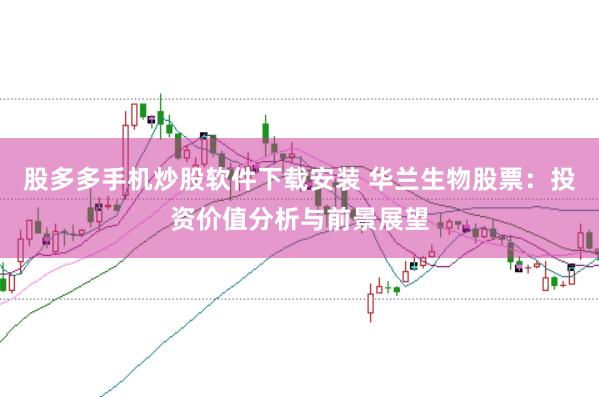 股多多手机炒股软件下载安装 华兰生物股票：投资价值分析与前景展望