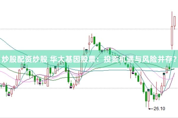 炒股配资炒股 华大基因股票：投资机遇与风险并存？