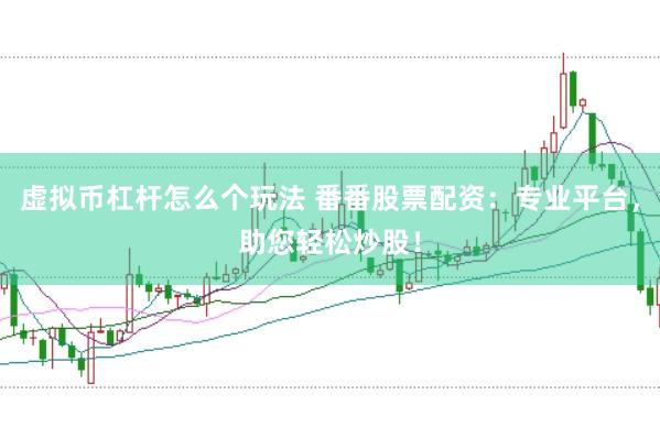 虚拟币杠杆怎么个玩法 番番股票配资：专业平台，助您轻松炒股！