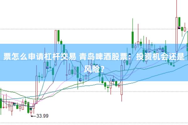 票怎么申请杠杆交易 青岛啤酒股票：投资机会还是风险？