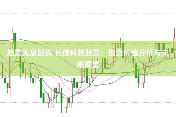 股票无息配资 长信科技股票：投资价值分析与未来展望