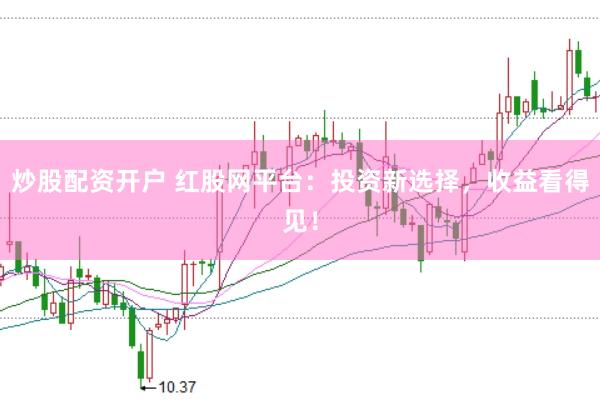 炒股配资开户 红股网平台：投资新选择，收益看得见！